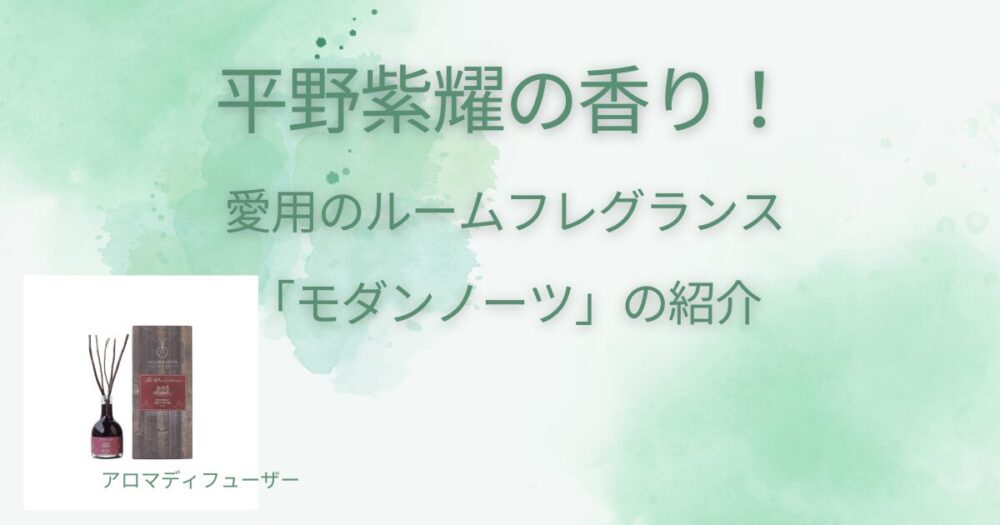 平野紫耀の香り！愛用のルームフレグランス「モダンノーツ」を紹介 - スティックディフューザークマノミ気まぐれblog